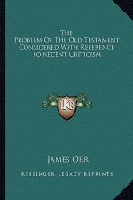 The Problem of the Old Testament Considered with Reference to Recent Criticism