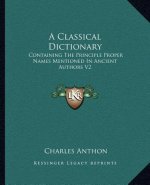 A Classical Dictionary: Containing the Principle Proper Names Mentioned in Ancient Authors V2