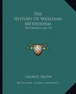 The History Of Wesleyan Methodism: The Middle Age V2