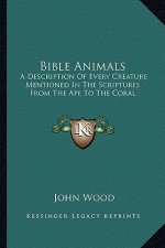 Bible Animals: A Description of Every Creature Mentioned in the Scriptures from the Ape to the Coral