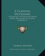 A Classical Dictionary: Containing the Principle Proper Names Mentioned in Ancient Authors V1
