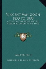 Vincent Van Gogh 1853 to 1890: A Study of the Artist and His Work in Relation to His Times