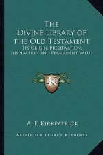 The Divine Library of the Old Testament: Its Origin, Preservation, Inspiration and Permanent Value