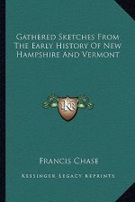 Gathered Sketches From The Early History Of New Hampshire And Vermont