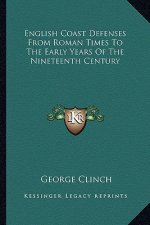 English Coast Defenses from Roman Times to the Early Years of the Nineteenth Century