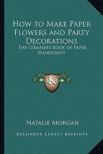 How to Make Paper Flowers and Party Decorations: The Complete Book of Paper Handcraft