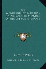 The Wonderful Story Of Joan Of Arc And The Meaning Of Her Life For Americans