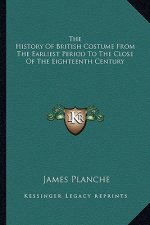 The History Of British Costume From The Earliest Period To The Close Of The Eighteenth Century