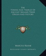The Towers And Temples Of Ancient Ireland Their Origin And History