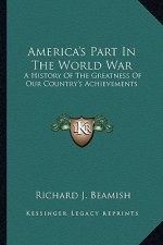 America's Part in the World War: A History of the Greatness of Our Country's Achievements