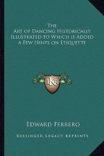 The Art of Dancing Historically Illustrated to Which Is Added a Few Hints on Etiquette