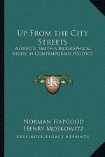 Up from the City Streets: Alfred E. Smith a Biographical Study in Contemporary Politics