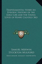 Temperamental Henry an Episodic History of the Early Life and the Young Loves of Henry Calverly 3rd