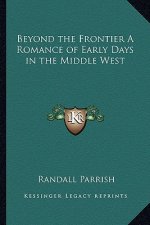 Beyond the Frontier a Romance of Early Days in the Middle West