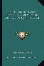 Of English Literature in the Reign of Victoria with a Glance at the Past