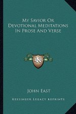 My Savior or Devotional Meditations in Prose and Verse