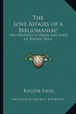 The Love Affairs of a Bibliomaniac: The Writings in Prose and Verse of Eugene Field