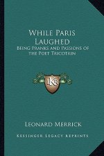 While Paris Laughed: Being Pranks and Passions of the Poet Tricotrin