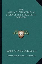The Valley of Silent Men A Story of the Three River Country
