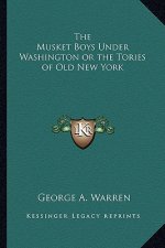 The Musket Boys Under Washington or the Tories of Old New York