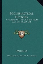 Ecclesiastical History: A History Of The Church From A.D. 431 To A.D. 594