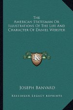 The American Statesman or Illustrations of the Life and Character of Daniel Webster