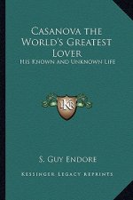 Casanova the World's Greatest Lover: His Known and Unknown Life