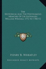 The Historical and the Posthumous Memoirs of Sir Nathaniel William Wraxall 1772 to 1784 V2
