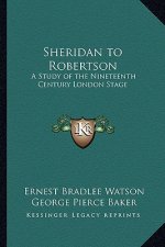 Sheridan to Robertson: A Study of the Nineteenth Century London Stage
