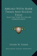 Abroad with Mark Twain and Eugene Field: Tales They Told to a Fellow Correspondent