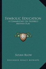 Symbolic Education: A Commentary on Froebel's Mother Play