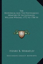 The Historical and the Posthumous Memoirs of Sir Nathaniel William Wraxall 1772 to 1784 V4
