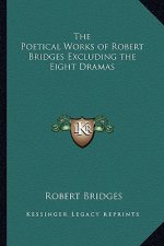 The Poetical Works of Robert Bridges Excluding the Eight Dramas
