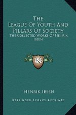 The League of Youth and Pillars of Society: The Collected Works of Henrik Ibsen