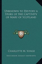 Unknown to History a Story of the Captivity of Mary of Scotland
