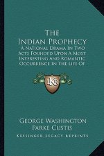 The Indian Prophecy: A National Drama in Two Acts Founded Upon a Most Interesting and Romantic Occurrence in the Life of General Washington