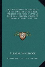 A Plain and Faithful Narrative of the Original Design, Rise, Progress and Present State of the Indian Charity School at Lebanon, Connecticut 1763