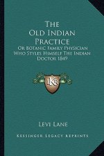 The Old Indian Practice: Or Botanic Family Physician Who Styles Himself the Indian Doctor 1849