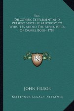 The Discovery, Settlement and Present State of Kentucky to Which Is Added the Adventures of Daniel Boon 1784