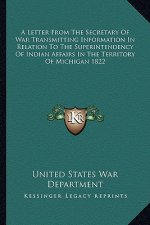 A Letter from the Secretary of War Transmitting Information in Relation to the Superintendency of Indian Affairs in the Territory of Michigan 1822