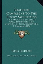 Dragoon Campaigns to the Rocky Mountains: A History of the Enlistment, Organization and First Campaigns of the Regiment of U. S. Dragoons 1836