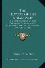 The History of the Indian Wars: A Short Account of the Discovery of America by Columbus and the Landing of Our Forefathers
