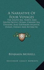 A Narrative of Four Voyages: The South Sea, North and South Pacific Ocean, Chinese Sea, Ethiopic and Southern Atlantic Ocean, Indian and Antarctic