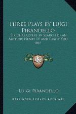 Three Plays by Luigi Pirandello: Six Characters in Search of an Author; Henry IV and Right You Are