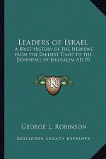 Leaders of Israel: A Brief History of the Hebrews from the Earliest Times to the Downfall of Jerusalem AD 70