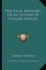Practical Heraldry or an Epitome of English Armory