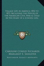 Village Life in America 1852 to 1872 Including the Period of the American Civil War as Told in the Diary of a School Girl