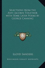 Selections from the Anti Jacobin Together with Some Later Poems by George Canning