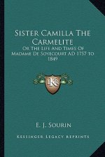 Sister Camilla the Carmelite: Or the Life and Times of Madame de Soyecourt Ad 1757 to 1849