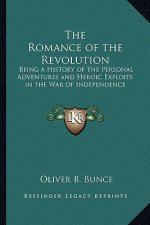 The Romance of the Revolution: Being a History of the Personal Adventures and Heroic Exploits in the War of Independence